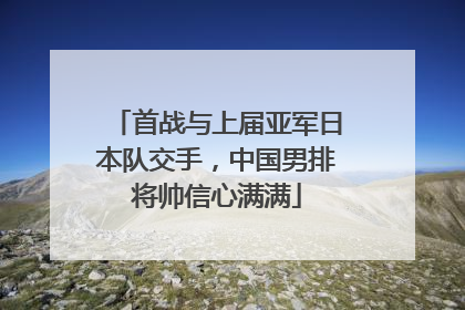 首战与上届亚军日本队交手，中国男排将帅信心满满